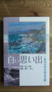 （TB‐110）白い思い出　あの日の木田金次郎 （単行本） 監修＝濱上俊治　　編著＝菅谷　誠他　　発行＝北海時報社