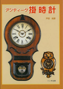 アンティーク掛時計～明治大正期、珍品時計、他～ 戸田如彦著 トンボ出版 レトロ 柱時計 写真多数 本 書籍
