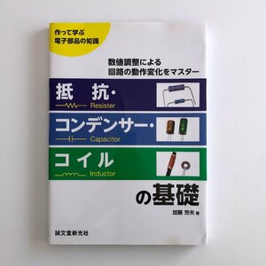 作って学ぶ 電子部品の知識 / 数値調整による回路の動作変化をマスター / 抵抗・コンデンサー・コイルの基礎 / 著：加藤芳夫 / 3N01B