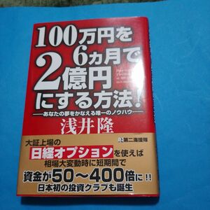 １００万円を６カ月で２億円にする方法！　あなたの夢をかなえる唯一のノウハウ 浅井隆／著