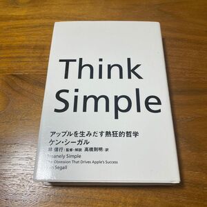 Think Simple　アップルを生みだす熱狂的哲学 ケン・シーガル／著　林信行／監修・解説　高橋則明／訳