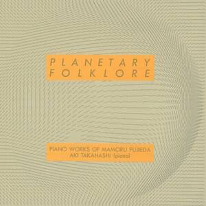 Mamoru Fujieda / 藤枝守, Aki Takahashi / 高橋アキ - Planetary Folklore; ALM