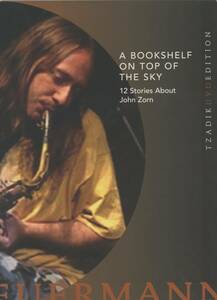 A Bookshelf On Top Of The Sky: 12 Stories About John Zorn; Bill Frisell, Marc Ribot, Dave Douglas. Bill Laswell, Ikue Mori; Tzadik