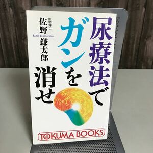 尿療法でガンを消せ (トクマブックス) 佐野鎌太郎 新書 徳間書店 1997年 初刷 飲尿 尿の持つ自然治癒力 CDA‐2 SOD 免疫療法●6906