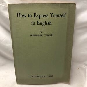 B11 HOW TO EXPRESS YOURSELF IN ENGLISH 英語表現法 髙木道信　北星堂書店　昭和43年