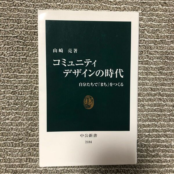 コミュニティデザインの時代　自分たちで「まち」をつくる （中公新書　２１８４） 山崎亮／著