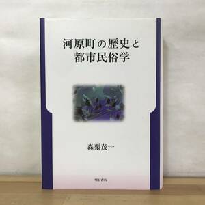 v32●河原町の歴史と都市民俗学 森栗茂一 明石書店 2003年 差別民俗論 地方権力 部落史と民俗学 遊女 茶屋 墓地 火災 盛り場 231120