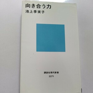 向き合う力 池上季実子　親との葛藤、いじめ、仕事、結婚と離婚、子育て、大事故と後遺症、お一人さまとして生きる　女優が明かす珠玉の書