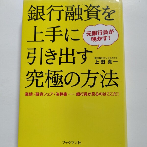 銀行融資を上手に引き出す究極の方法　元銀行員が明かす！　業績・融資シェア・決算書…銀行員が見るのはここだ！ （元銀行員が明かす！） 