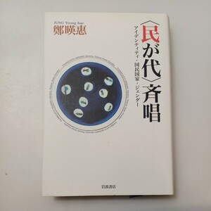 zaa-528♪民が代 斉唱―アイデンティティ・国民国家・ジェンダー 鄭 暎恵【著】《チョン/ヨンヘ》 岩波書店（2003/08発売）2