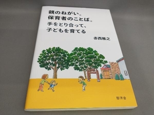 初版 親のねがい。保育者のことば。手をとり合って、子どもを育てる 赤西雅之:著