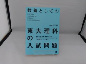 教養としての東大理科の入試問題　ＰＨＹＳＩＣＳ　ＣＨＥＭＩＳＴＲＹ　ＢＩＯＬＯＧＹ　ＥＡＲＴＨ　ＳＣＩＥＮＣＥ 竹田淳一郎／著