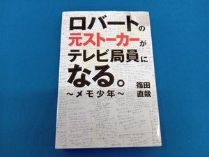 ロバートの元ストーカーがテレビ局員になる。~メモ少年~ 篠田直哉