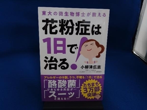 花粉症は１日で治る！　東大の微生物博士が教える （東大の微生物博士が教える） 小柳津広志／著