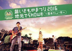 超いきものまつり２０１６　地元でＳＨＯＷ！！　～厚木でしょー！！！～／いきものがかり