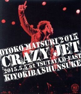 男祭２０１５　ＣＲＡＺＹ　ＪＥＴ　２０１５．５．５　ａｔ　ＴＳＵＴＡＹＡ　Ｏ－ＥＡＳＴ（Ｂｌｕ－ｒａｙ　Ｄｉｓｃ）／清木場俊介