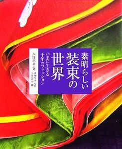 素晴らしい装束の世界 いまに生きる千年のファッション／八條忠基(著者),森脇章彦