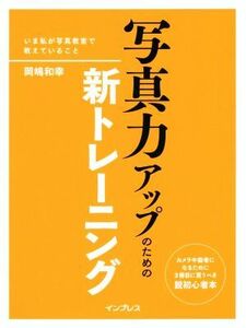 写真力アップのための新トレーニング いま私が写真教室で教えていること／岡嶋和幸(著者)