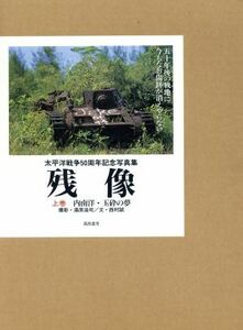 残像(上巻) 太平洋戦争５０周年記念写真集-内南洋・玉砕の夢／西村誠(著者),湯原浩司