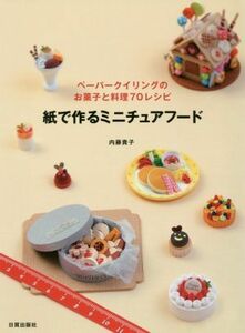 紙で作るミニチュアフード ペーパークイリングのお菓子と料理７０レシピ／内藤貴子(著者)