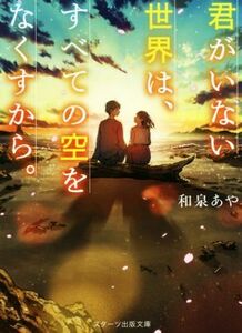 君がいない世界は、すべての空をなくすから。 スターツ出版文庫／和泉あや(著者)