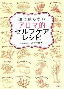 薬に頼らないアロマ的セルフケアレシピ／小野江里子(著者)