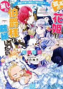 孤高の花姫は麗しの伯爵様と離縁したい 魔物の子育て要員として娶られました 一迅社文庫アイリス／藍川竜樹(著者),くまの柚子(イラスト)