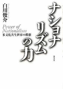 ナショナリズムの力 多文化共生世界の構想／白川俊介【著】