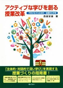 アクティブな学びを創る授業改革 子供が生きる主体的・協働的な学習／西留安雄(著者)