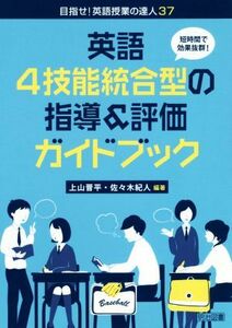 英語４技能統合型の指導＆評価ガイドブック 短時間で効果抜群！ 目指せ！英語授業の達人３７／上山晋平(著者),佐々木紀人(著者)