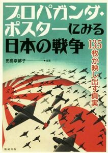 プロパガンダ・ポスターにみる日本の戦争 １３５枚が映し出す真実／田島奈都子