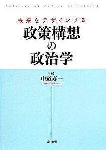 未来をデザインする　政策構想の政治学／中道寿一(著者)