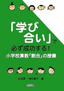 「学び合い」で必ず成功する！小学校算数「割合」の授業／石田淳一，神田恵子【著】