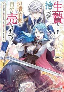 生贄として捨てられたので、辺境伯家に自分を売ります いつの間にか聖女と呼ばれ、溺愛されていました 角川ビーンズ文庫／ｓｈｉｒｙｕ(著