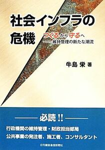 社会インフラの危機　つくるから守るへ　維持管理の新たな潮流／牛島栄(著者)