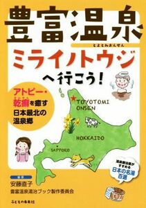 豊富温泉ミライノトウジへ行こう！ アトピー・乾癬を癒す日本最北の温泉郷／安藤直子(著者),豊富温泉湯治ブック製作委員会(著者)