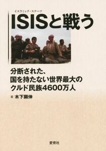 ＩＳＩＳ（イスラミック・ステーツ）と戦う　分断された、国を持たない世界最大のクルド民族４６００万人 木下顕伸／著