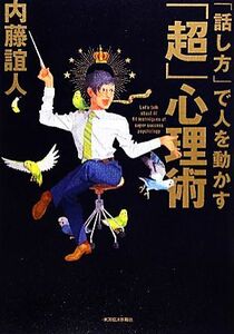 「話し方」で人を動かす「超」心理術／内藤誼人【著】