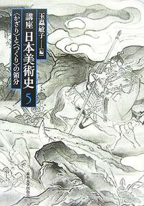 講座日本美術史(第５巻) “かざり”と“つくり”の領分／玉蟲敏子(編者)