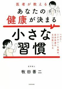 医者が教えるあなたの健康が決まる小さな習慣 ヘルス・リテラシーを高め、自分自身の主治医になる／牧田善二(著者)