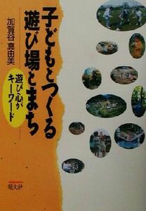 子どもとつくる遊び場とまち 遊び心がキーワード／加賀谷真由美(著者)