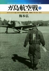 ガ島航空戦(上) ガダルカナル島上空の日米航空決戦、昭和１７年８月－１０月／梅本弘(著者)