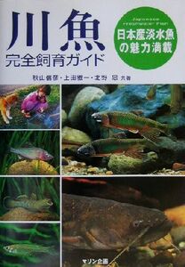 川魚完全飼育ガイド 日本産淡水魚の魅力満載／秋山信彦(著者),上田雅一(著者),北野忠(著者)