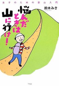 悩んだときは山に行け！ 女子のための登山入門／鈴木みき【著】