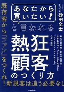 「あなたから買いたい！」と言われる熱狂顧客のつくり方 最高に効率的！驚異の再現性！世界基準のトップセール ［テキスト］／砂田全士(著