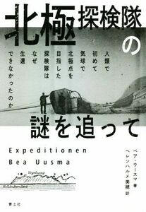 北極探検隊の謎を追って 人類で初めて気球で北極点を目指した探検隊はなぜ生還できなかったのか／ベア・ウースマ(著者),ヘレンハルメ美穂(