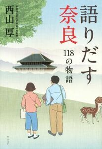 語りだす奈良 １１８の物語／西山厚(著者)