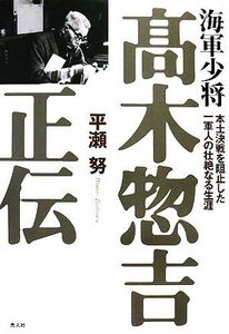 海軍少将　高木惣吉正伝 本土決戦を阻止した一軍人の壮絶なる生涯／平瀬努【著】