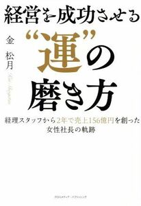 経営を成功させる“運”の磨き方 経理スタッフから２年で売上１５６億円を創った女性社長の軌跡／金松月(著者)