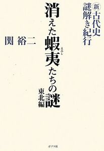 新・古代史謎解き紀行　消えた蝦夷たちの謎　東北編／関裕二【著】